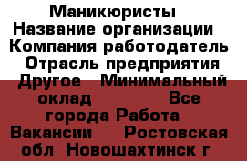 Маникюристы › Название организации ­ Компания-работодатель › Отрасль предприятия ­ Другое › Минимальный оклад ­ 30 000 - Все города Работа » Вакансии   . Ростовская обл.,Новошахтинск г.